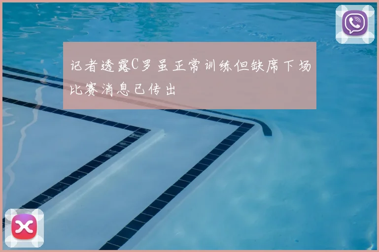 记者透露C罗虽正常训练但缺席下场比赛消息已传出