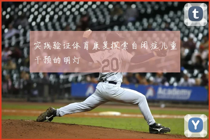 实践验证体育康复探索自闭症儿童干预的明灯