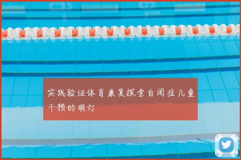 实践验证体育康复探索自闭症儿童干预的明灯