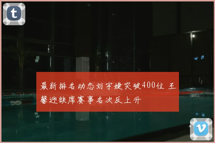 最新排名动态刘宇婕突破400位 王馨迎缺席赛事名次反上升
