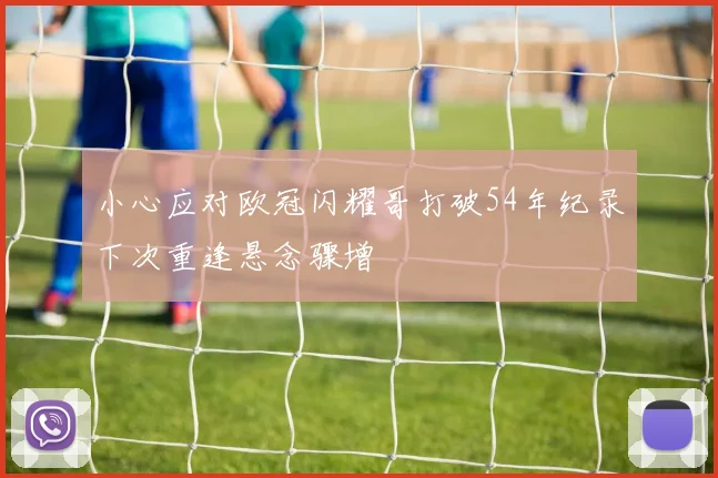 小心应对欧冠闪耀哥打破54年纪录下次重逢悬念骤增