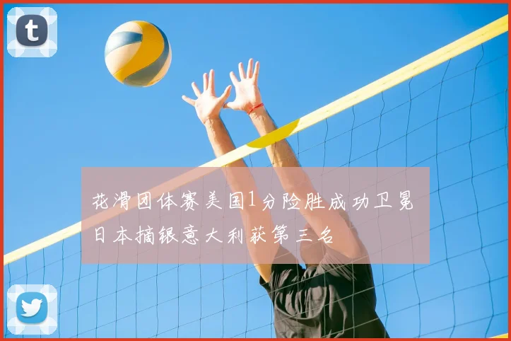 花滑团体赛美国1分险胜成功卫冕 日本摘银意大利获第三名