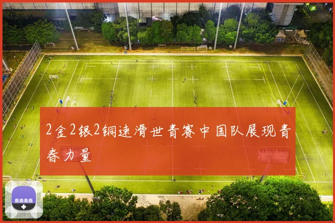 2金2银2铜速滑世青赛中国队展现青春力量