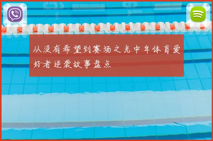 从没有希望到赛场之光中年体育爱好者逆袭故事盘点