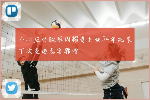 小心应对欧冠闪耀哥打破54年纪录下次重逢悬念骤增