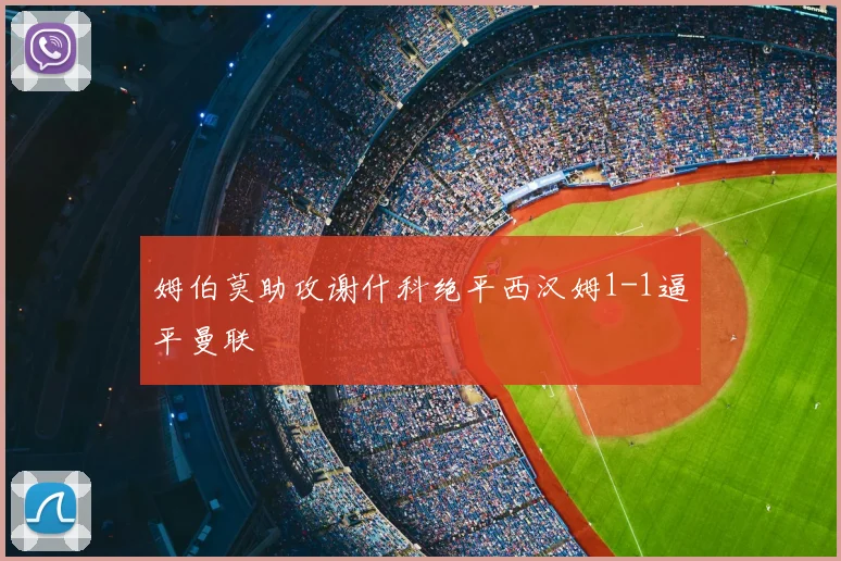 姆伯莫助攻谢什科绝平西汉姆1-1逼平曼联