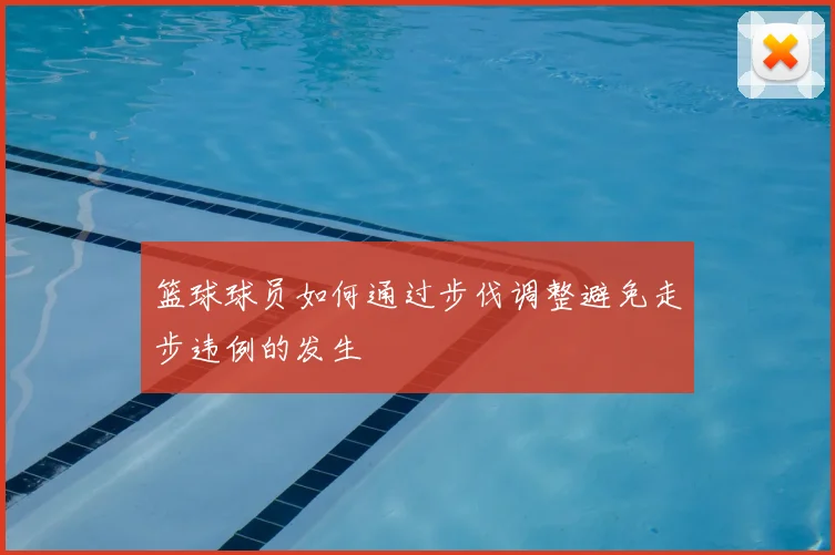 篮球球员如何通过步伐调整避免走步违例的发生